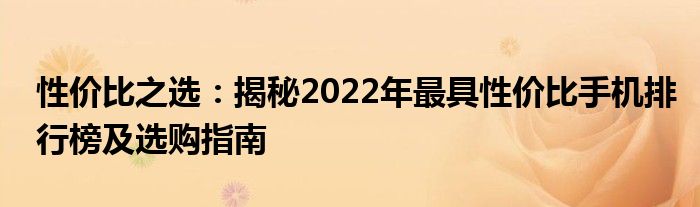 性价比之选：揭秘2022年最具性价比手机排行榜及选购指南