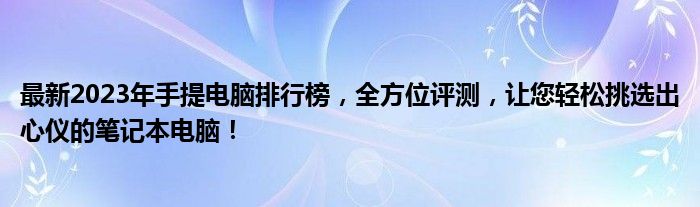 最新2023年手提电脑排行榜，全方位评测，让您轻松挑选出心仪的笔记本电脑！