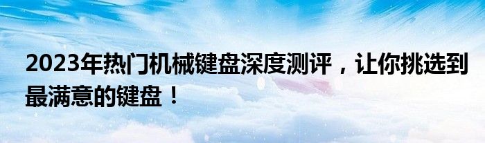 2023年热门机械键盘深度测评，让你挑选到最满意的键盘！