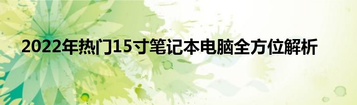 2022年热门15寸笔记本电脑全方位解析