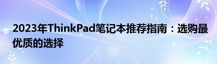 2023年ThinkPad笔记本推荐指南：选购最优质的选择