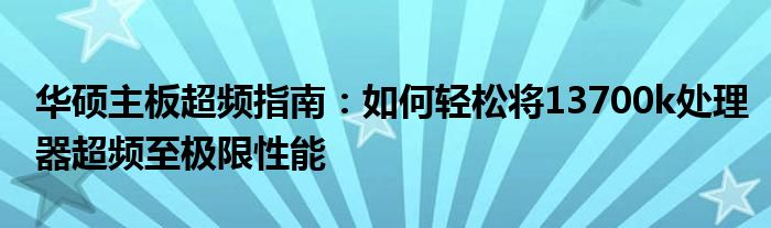 华硕主板超频指南：如何轻松将13700k处理器超频至极限性能