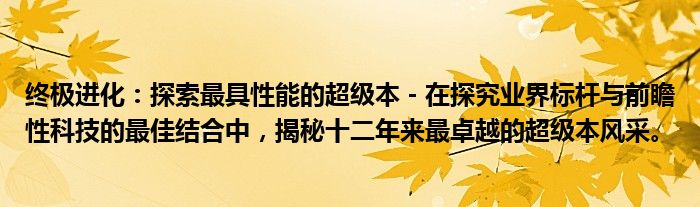 终极进化：探索最具性能的超级本 - 在探究业界标杆与前瞻性科技的最佳结合中，揭秘十二年来最卓越的超级本风采。