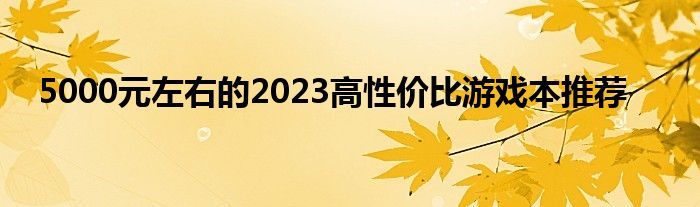 5000元左右的2023高性价比游戏本推荐