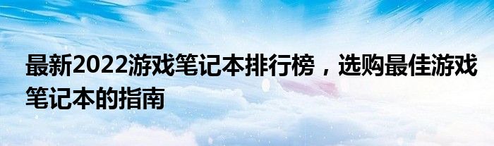 最新2022游戏笔记本排行榜，选购最佳游戏笔记本的指南