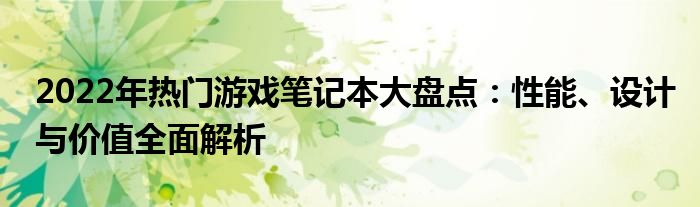 2022年热门游戏笔记本大盘点：性能、设计与价值全面解析