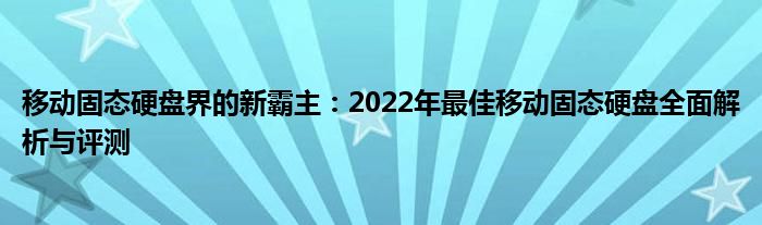 移动固态硬盘界的新霸主：2022年最佳移动固态硬盘全面解析与评测