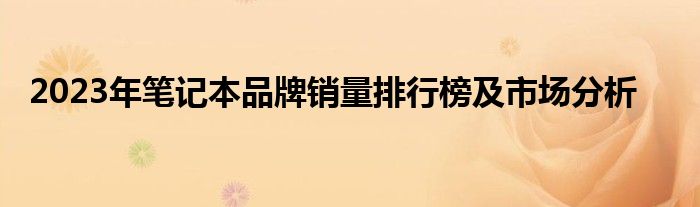 2023年笔记本品牌销量排行榜及市场分析