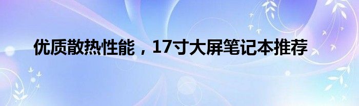 优质散热性能，17寸大屏笔记本推荐