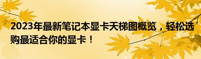 2023年最新笔记本显卡天梯图概览，轻松选购最适合你的显卡！