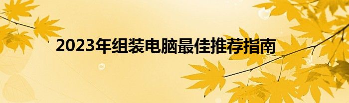 2023年组装电脑最佳推荐指南