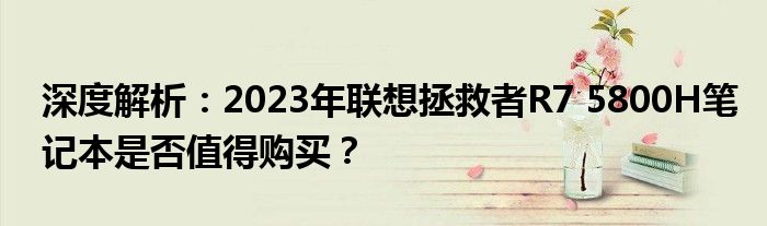 深度解析：2023年联想拯救者R7 5800H笔记本是否值得购买？