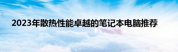 2023年散热性能卓越的笔记本电脑推荐