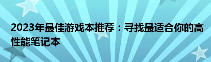 2023年最佳游戏本推荐：寻找最适合你的高性能笔记本