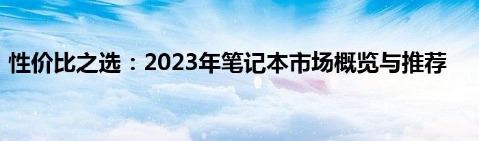 性价比之选：2023年笔记本市场概览与推荐