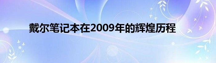 戴尔笔记本在2009年的辉煌历程