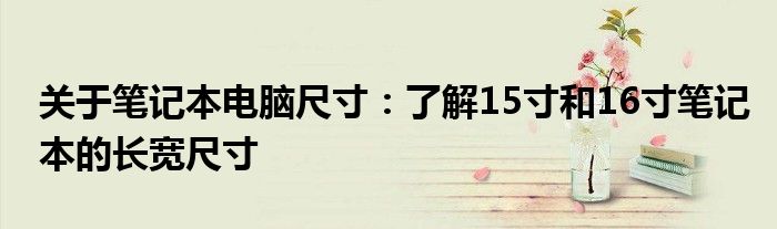 关于笔记本电脑尺寸：了解15寸和16寸笔记本的长宽尺寸