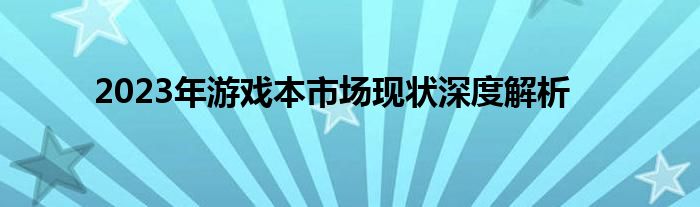 2023年游戏本市场现状深度解析