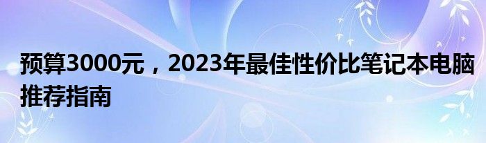 预算3000元，2023年最佳性价比笔记本电脑推荐指南