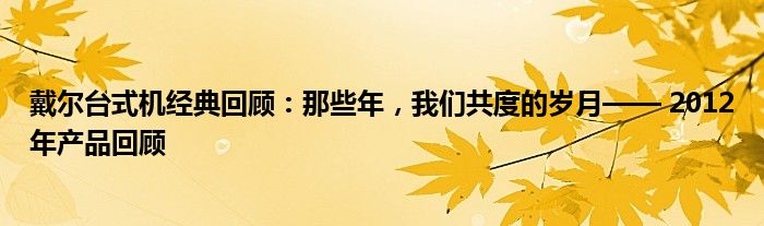 戴尔台式机经典回顾：那些年，我们共度的岁月—— 2012年产品回顾