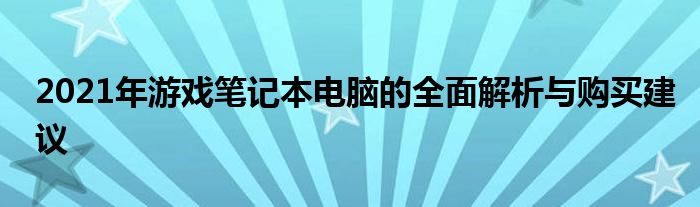 2021年游戏笔记本电脑的全面解析与购买建议