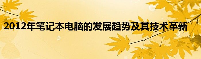 2012年笔记本电脑的发展趋势及其技术革新