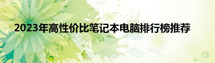 2023年高性价比笔记本电脑排行榜推荐