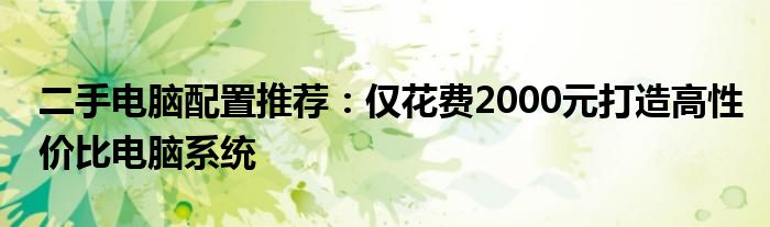 二手电脑配置推荐：仅花费2000元打造高性价比电脑系统