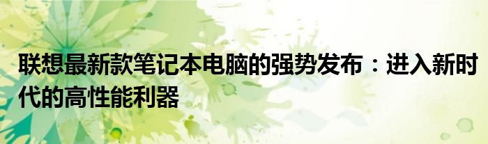 联想最新款笔记本电脑的强势发布：进入新时代的高性能利器