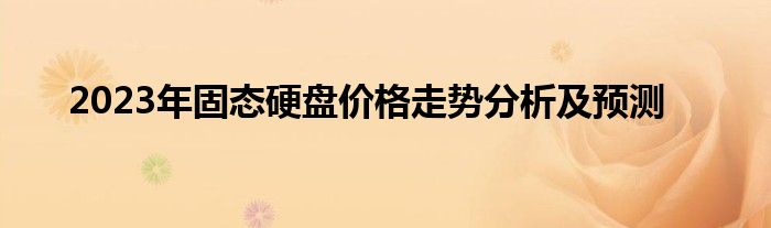 2023年固态硬盘价格走势分析及预测