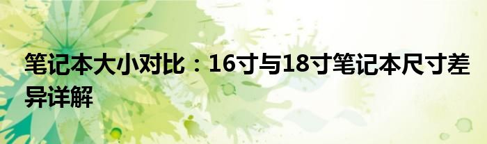 笔记本大小对比：16寸与18寸笔记本尺寸差异详解