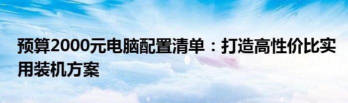 预算2000元电脑配置清单：打造高性价比实用装机方案