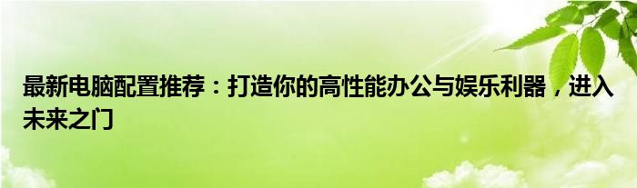 最新电脑配置推荐：打造你的高性能办公与娱乐利器，进入未来之门