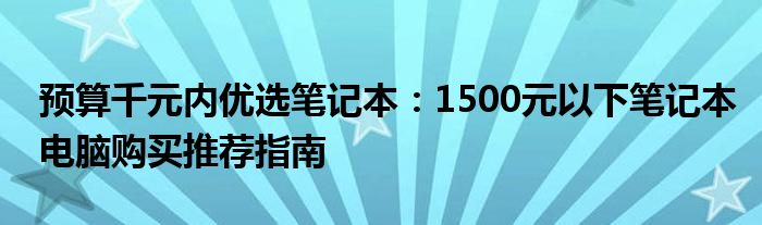 预算千元内优选笔记本：1500元以下笔记本电脑购买推荐指南