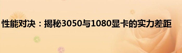 性能对决：揭秘3050与1080显卡的实力差距