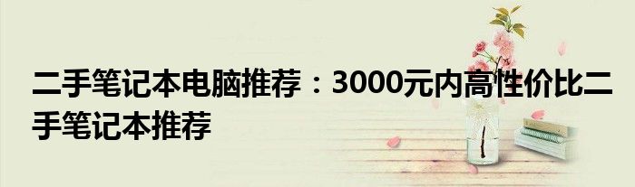 二手笔记本电脑推荐：3000元内高性价比二手笔记本推荐