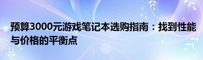 预算3000元游戏笔记本选购指南：找到性能与价格的平衡点