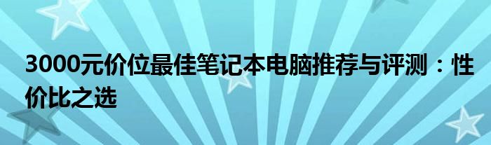 3000元价位最佳笔记本电脑推荐与评测：性价比之选