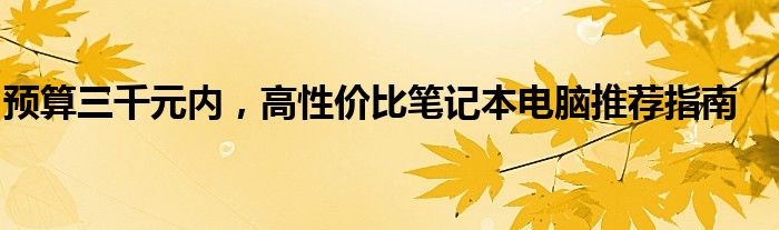 预算三千元内，高性价比笔记本电脑推荐指南