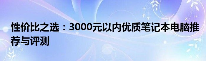 性价比之选：3000元以内优质笔记本电脑推荐与评测