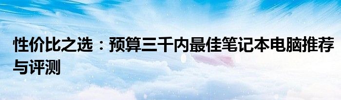 性价比之选：预算三千内最佳笔记本电脑推荐与评测