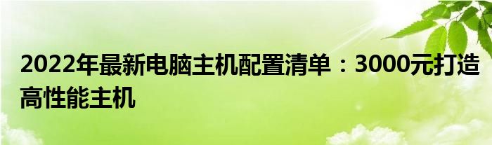 2022年最新电脑主机配置清单：3000元打造高性能主机