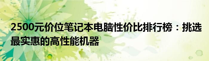 2500元价位笔记本电脑性价比排行榜：挑选最实惠的高性能机器