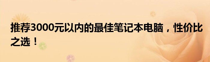 推荐3000元以内的最佳笔记本电脑，性价比之选！