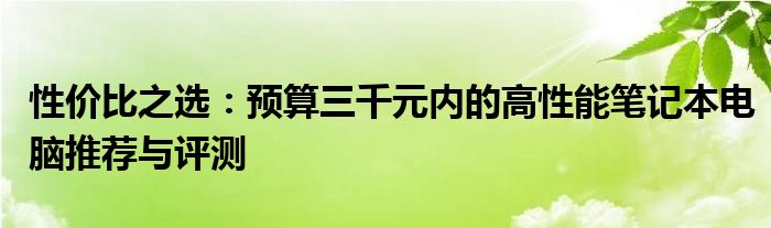 性价比之选：预算三千元内的高性能笔记本电脑推荐与评测