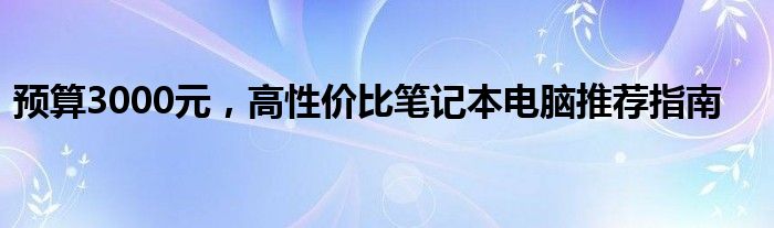 预算3000元，高性价比笔记本电脑推荐指南