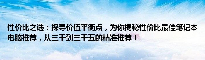 性价比之选：探寻价值平衡点，为你揭秘性价比最佳笔记本电脑推荐，从三千到三千五的精准推荐！