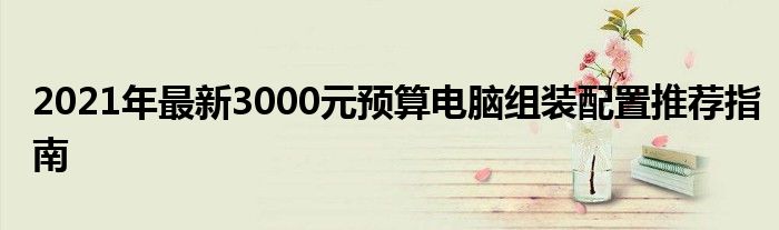 2021年最新3000元预算电脑组装配置推荐指南