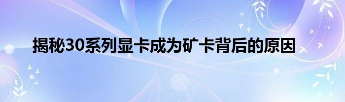 揭秘30系列显卡成为矿卡背后的原因