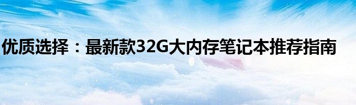 优质选择：最新款32G大内存笔记本推荐指南